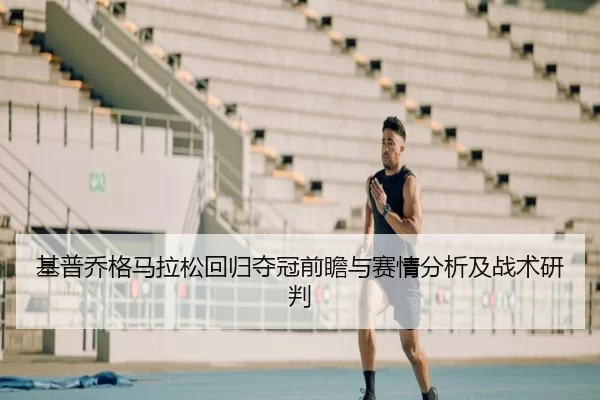 基普乔格马拉松回归夺冠前瞻与赛情分析及战术研判 | KAIYUN