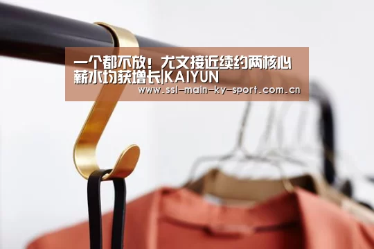 一个都不放!尤文接近续约两核心 薪水均获增长|KAIYUN(图4) 开云